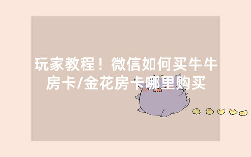 玩家教程！微信如何买牛牛房卡/金花房卡哪里购买