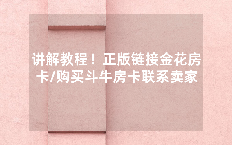 讲解教程！正版链接金花房卡/购买斗牛房卡联系卖家