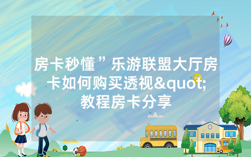 房卡秒懂”乐游联盟大厅房卡如何购买透视"教程房卡分享
