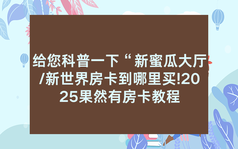给您科普一下“新蜜瓜大厅/新世界房卡到哪里买!2025果然有房卡教程