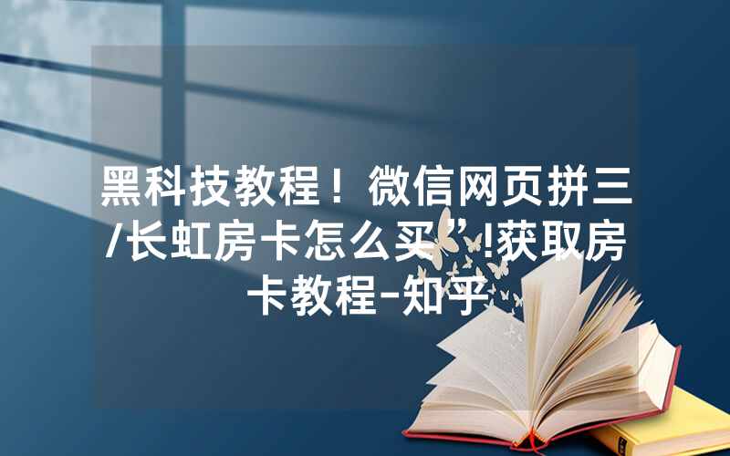 黑科技教程！微信网页拼三/长虹房卡怎么买”!获取房卡教程-知乎