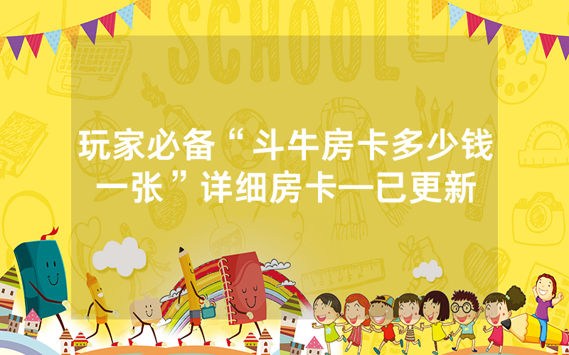 玩家必备“斗牛房卡多少钱一张”详细房卡—已更新