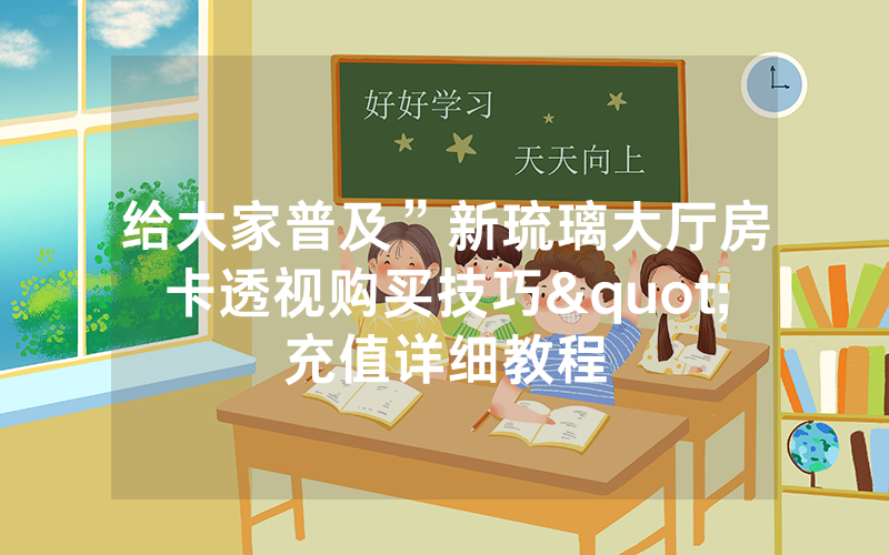 给大家普及”新琉璃大厅房卡透视购买技巧"充值详细教程