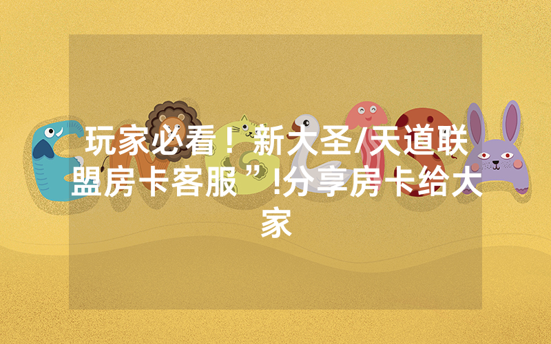 玩家必看！新大圣/天道联盟房卡客服”!分享房卡给大家