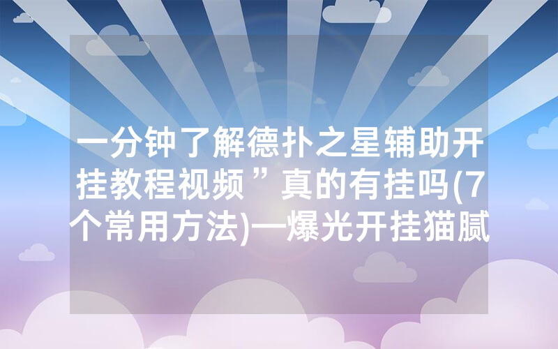 一分钟了解德扑之星辅助开挂教程视频”真的有挂吗(7个常用方法)—爆光开挂猫腻详情