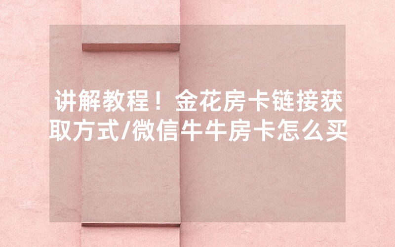 讲解教程！金花房卡链接获取方式/微信牛牛房卡怎么买