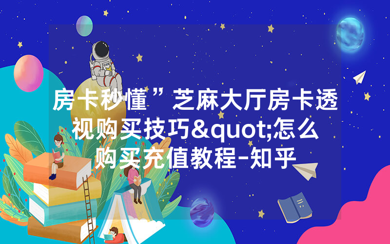 房卡秒懂”芝麻大厅房卡透视购买技巧"怎么购买充值教程-知乎