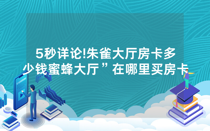 5秒详论!朱雀大厅房卡多少钱蜜蜂大厅”在哪里买房卡