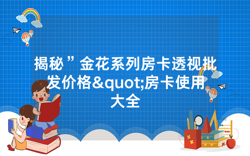 揭秘”金花系列房卡透视批发价格"房卡使用大全