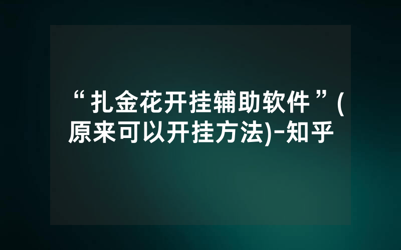 “扎金花开挂辅助软件”(原来可以开挂方法)-知乎