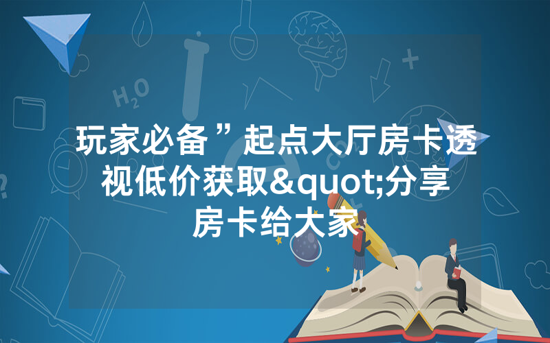玩家必备”起点大厅房卡透视低价获取"分享房卡给大家