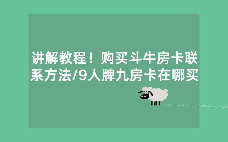 讲解教程！购买斗牛房卡联系方法/9人牌九房卡在哪买