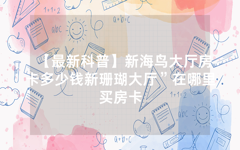 【最新科普】新海鸟大厅房卡多少钱新珊瑚大厅”在哪里买房卡