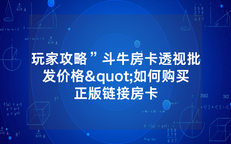 玩家攻略”斗牛房卡透视批发价格"如何购买正版链接房卡