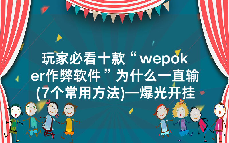 玩家必看十款“wepoker作弊软件”为什么一直输(7个常用方法)—爆光开挂猫腻详情