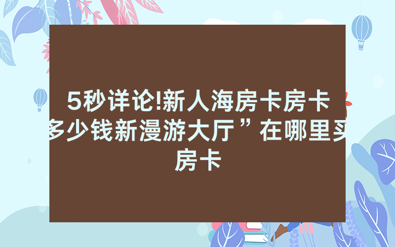 5秒详论!新人海房卡房卡多少钱新漫游大厅”在哪里买房卡