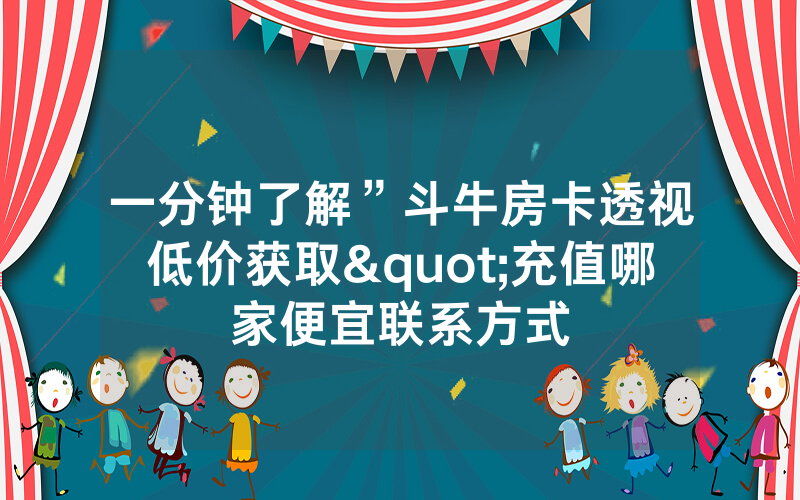 一分钟了解”斗牛房卡透视低价获取"充值哪家便宜联系方式