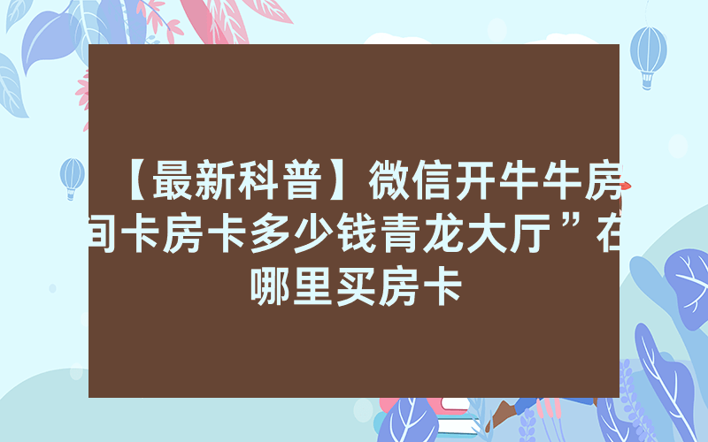【最新科普】微信开牛牛房间卡房卡多少钱青龙大厅”在哪里买房卡
