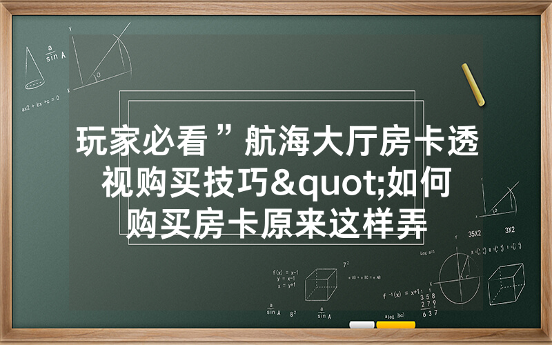 玩家必看”航海大厅房卡透视购买技巧"如何购买房卡原来这样弄