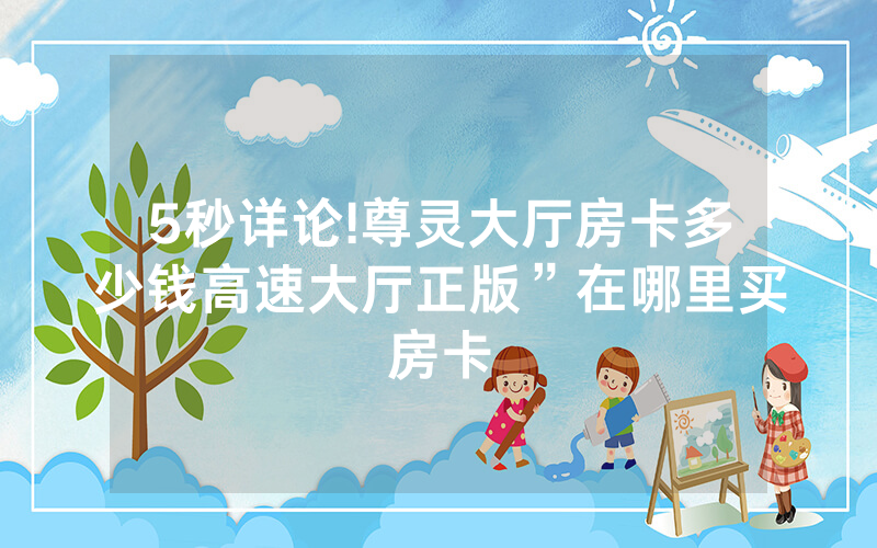 5秒详论!尊灵大厅房卡多少钱高速大厅正版”在哪里买房卡