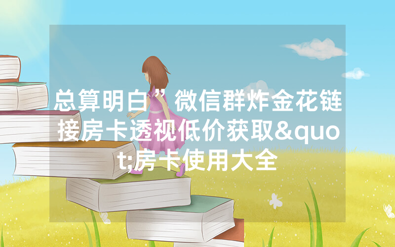 总算明白”微信群炸金花链接房卡透视低价获取"房卡使用大全