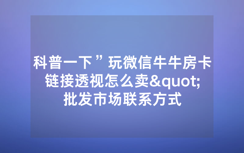 科普一下”玩微信牛牛房卡链接透视怎么卖"批发市场联系方式