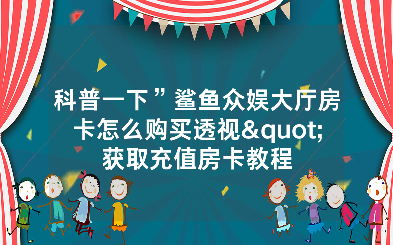 科普一下”鲨鱼众娱大厅房卡怎么购买透视"获取充值房卡教程