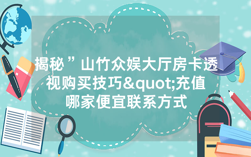 揭秘”山竹众娱大厅房卡透视购买技巧"充值哪家便宜联系方式
