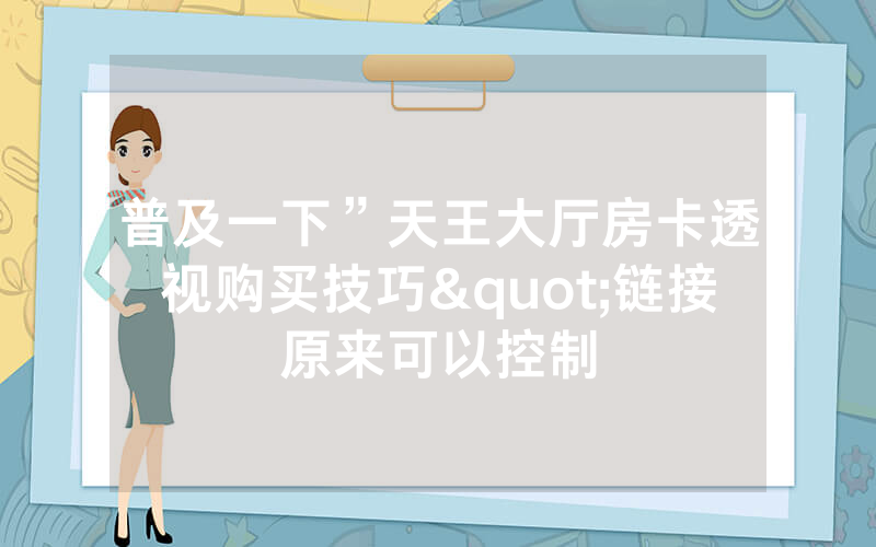 普及一下”天王大厅房卡透视购买技巧"链接原来可以控制