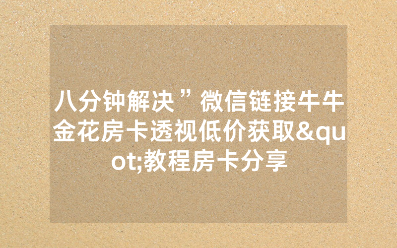 八分钟解决”微信链接牛牛金花房卡透视低价获取"教程房卡分享