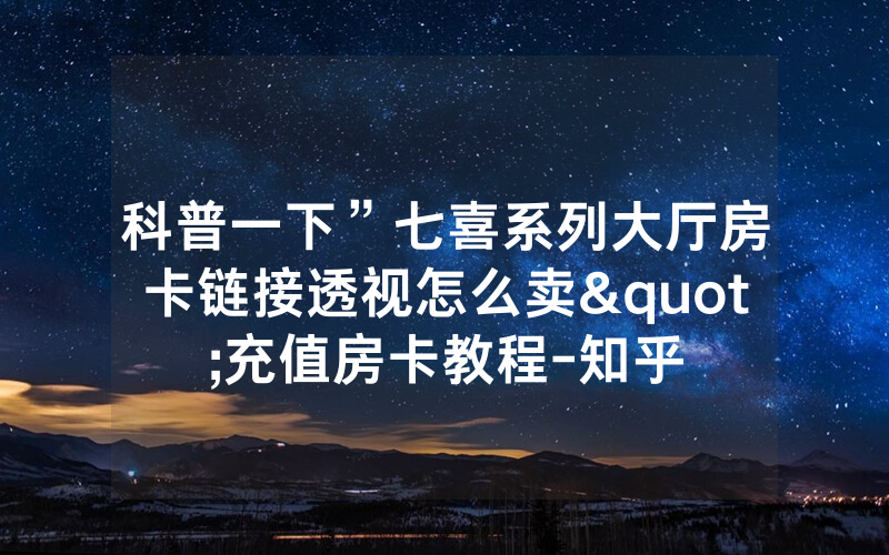 科普一下”七喜系列大厅房卡链接透视怎么卖"充值房卡教程-知乎