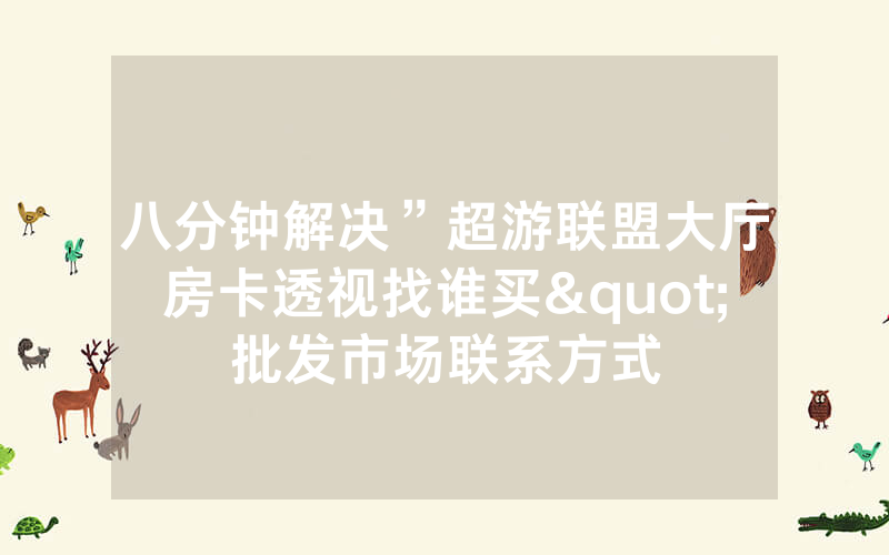 八分钟解决”超游联盟大厅房卡透视找谁买"批发市场联系方式