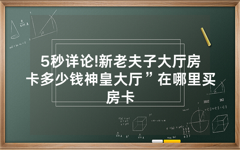 5秒详论!新老夫子大厅房卡多少钱神皇大厅”在哪里买房卡