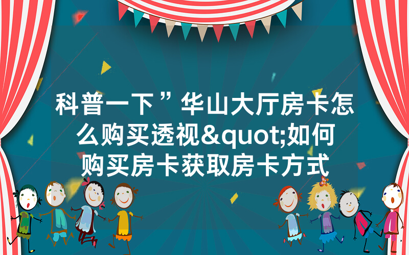 科普一下”华山大厅房卡怎么购买透视"如何购买房卡获取房卡方式