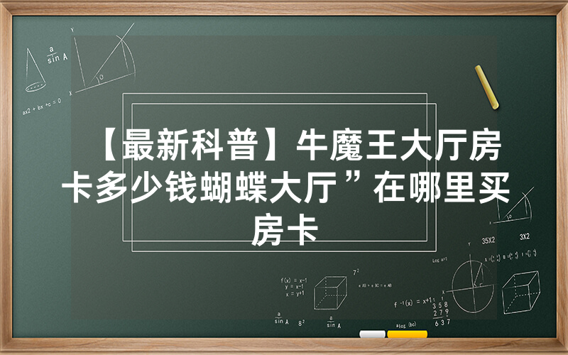 【最新科普】牛魔王大厅房卡多少钱蝴蝶大厅”在哪里买房卡