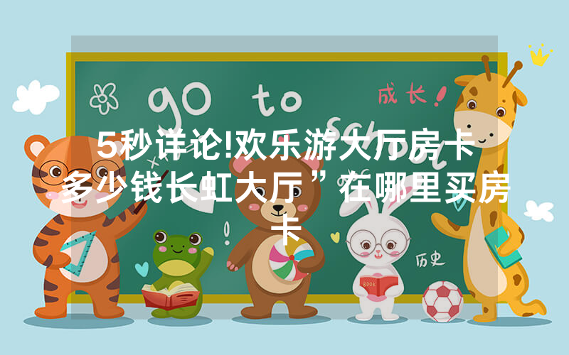 5秒详论!欢乐游大厅房卡多少钱长虹大厅”在哪里买房卡