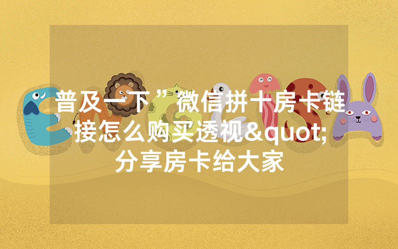 普及一下”微信拼十房卡链接怎么购买透视"分享房卡给大家