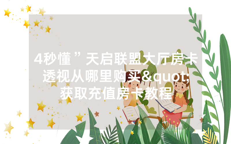 4秒懂”天启联盟大厅房卡透视从哪里购买"获取充值房卡教程