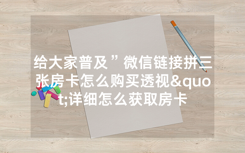 给大家普及”微信链接拼三张房卡怎么购买透视"详细怎么获取房卡