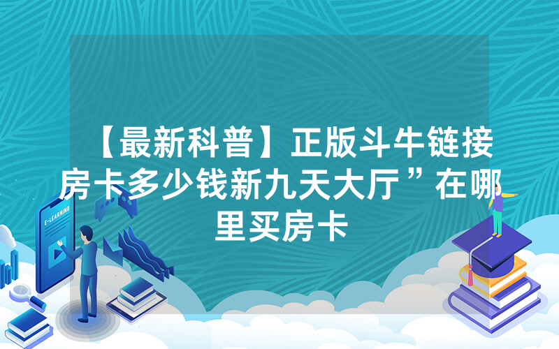 【最新科普】正版斗牛链接房卡多少钱新九天大厅”在哪里买房卡