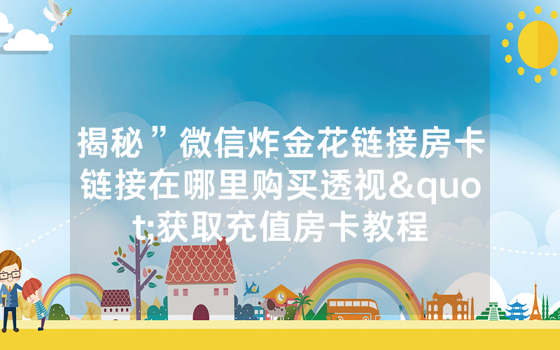 揭秘”微信炸金花链接房卡链接在哪里购买透视"获取充值房卡教程
