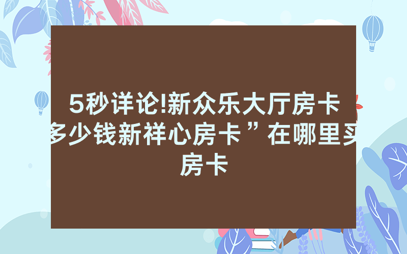 5秒详论!新众乐大厅房卡多少钱新祥心房卡”在哪里买房卡