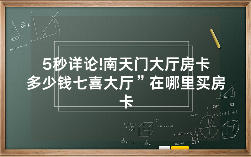 5秒详论!南天门大厅房卡多少钱七喜大厅”在哪里买房卡