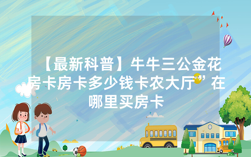 【最新科普】牛牛三公金花房卡房卡多少钱卡农大厅”在哪里买房卡