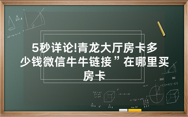 5秒详论!青龙大厅房卡多少钱微信牛牛链接”在哪里买房卡
