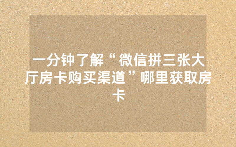 一分钟了解“微信拼三张大厅房卡购买渠道”哪里获取房卡