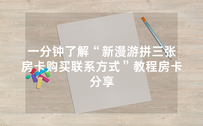 一分钟了解“新漫游拼三张房卡购买联系方式”教程房卡分享