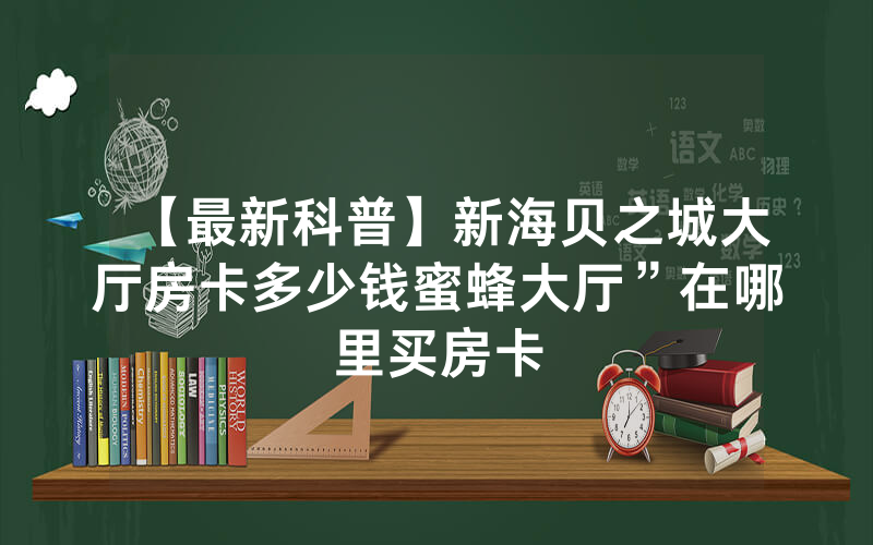 【最新科普】新海贝之城大厅房卡多少钱蜜蜂大厅”在哪里买房卡