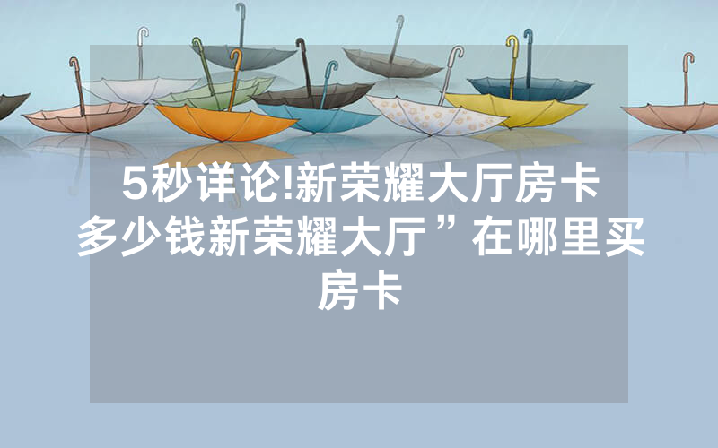 5秒详论!新荣耀大厅房卡多少钱新荣耀大厅”在哪里买房卡