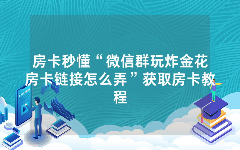 房卡秒懂“微信群玩炸金花房卡链接怎么弄”获取房卡教程